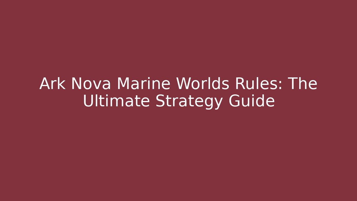 Ark Nova Marine Worlds Rules: The Ultimate Strategy Guide