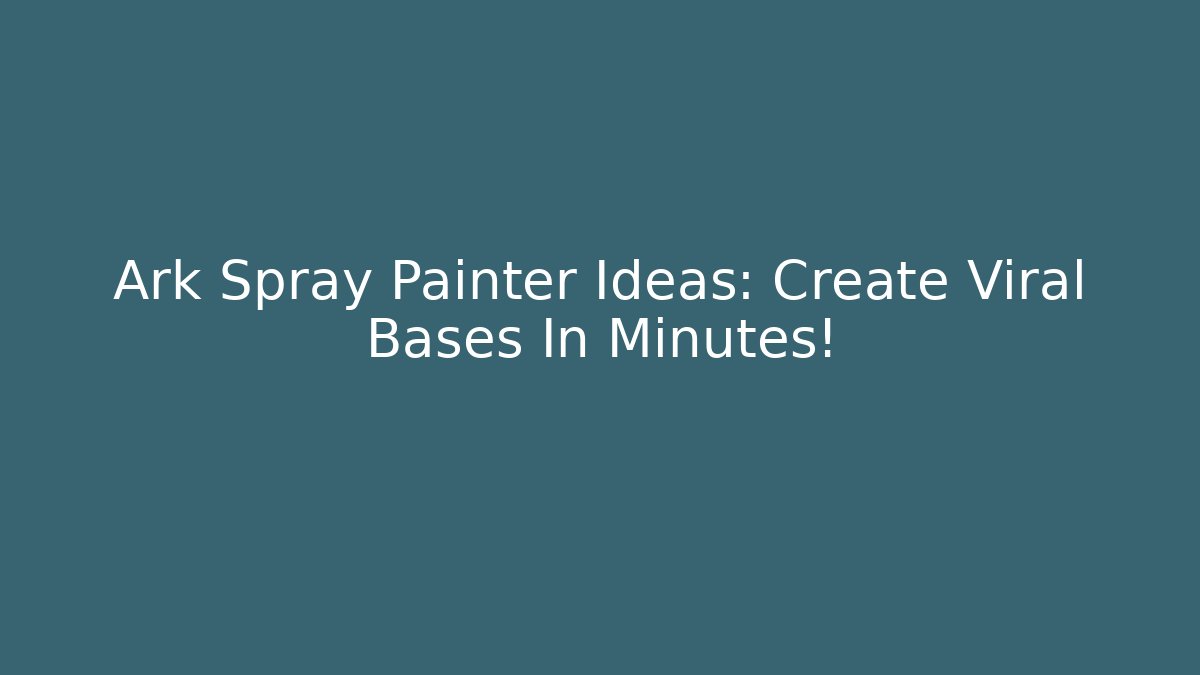 Ark Spray Painter Ideas: Create Viral Bases In Minutes! - Vintage E-Juice