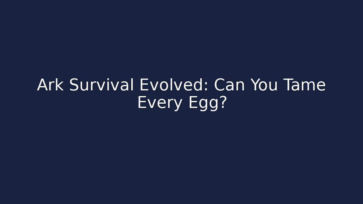 Ark Survival Evolved: Can You Tame Every Egg?
