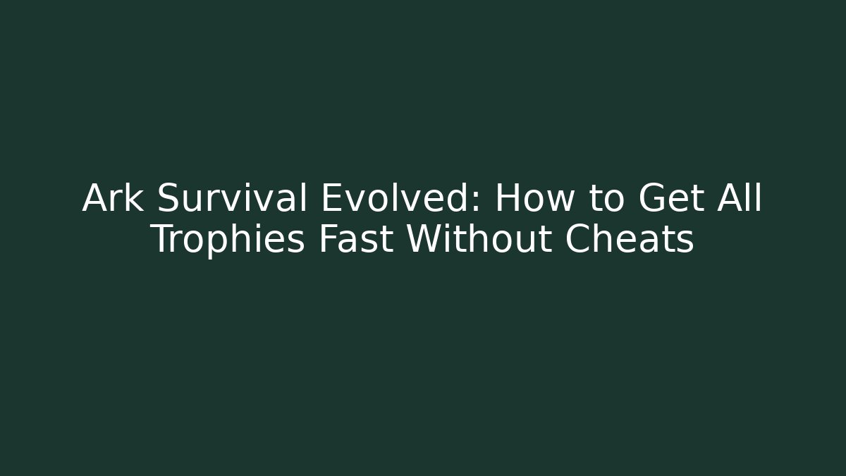 Ark Survival Evolved: How to Get All Trophies Fast Without Cheats