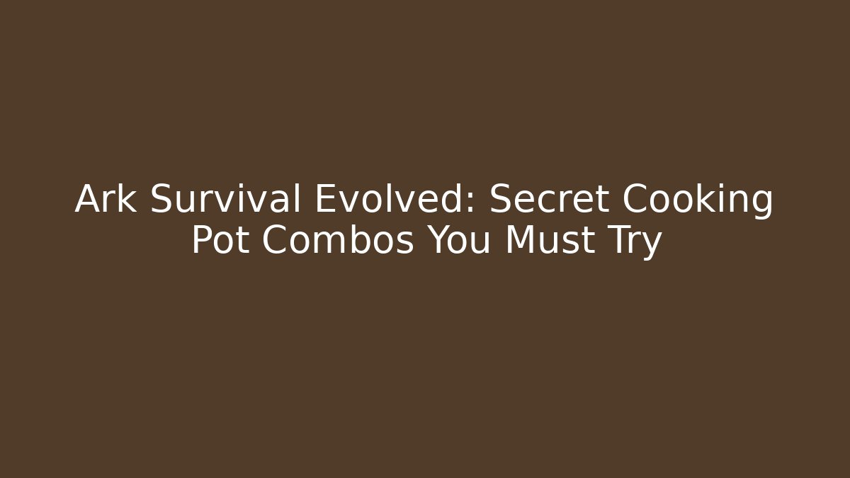 Ark Survival Evolved: Secret Cooking Pot Combos You Must Try