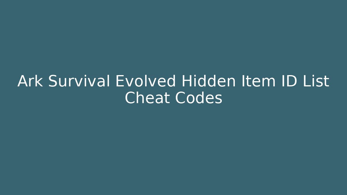 Ark Survival Evolved Hidden Item ID List Cheat Codes