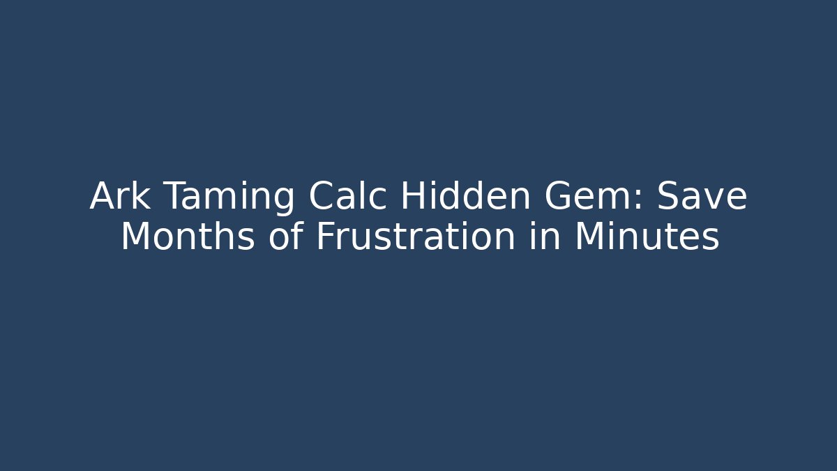 Ark Taming Calc Hidden Gem: Save Months of Frustration in Minutes