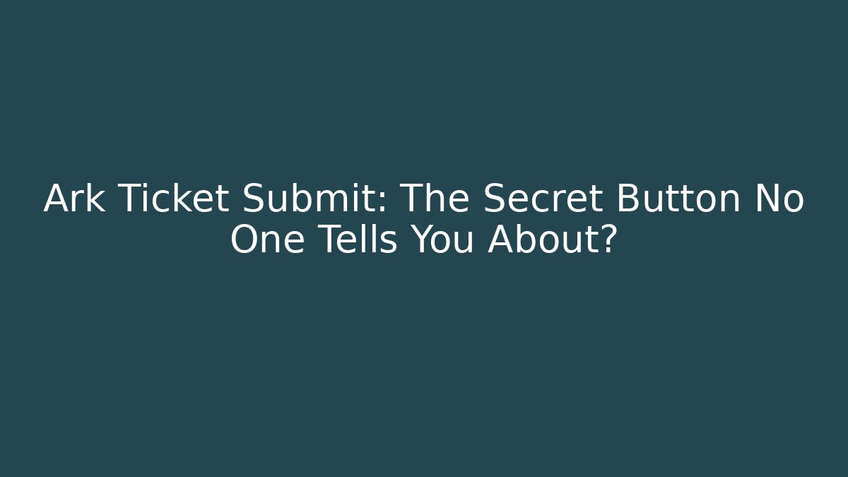 Ark Ticket Submit: The Secret Button No One Tells You About?