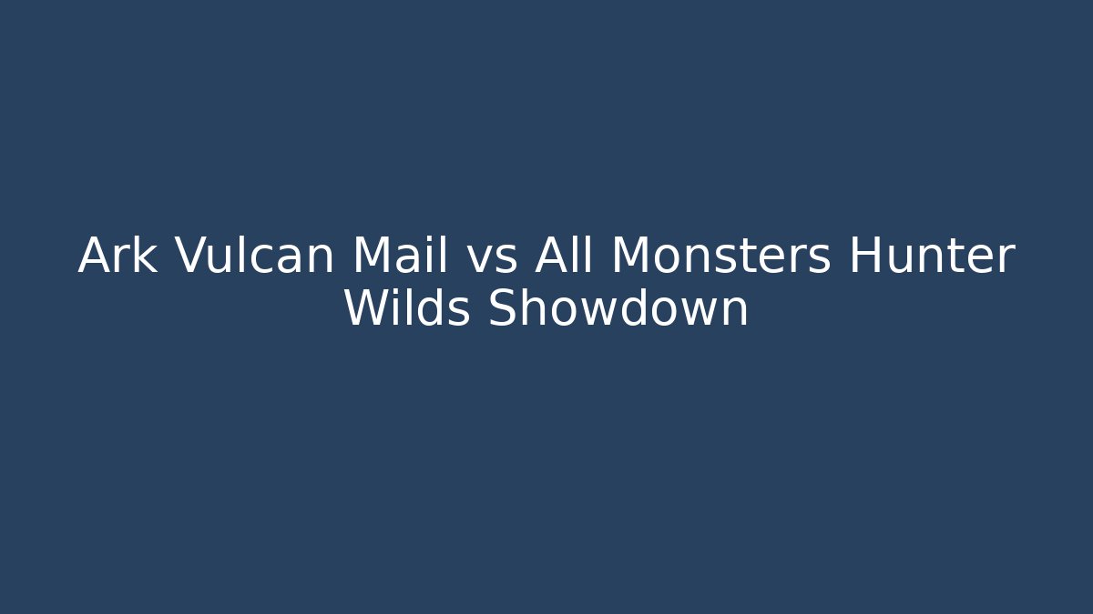 Ark Vulcan Mail vs All Monsters Hunter Wilds Showdown