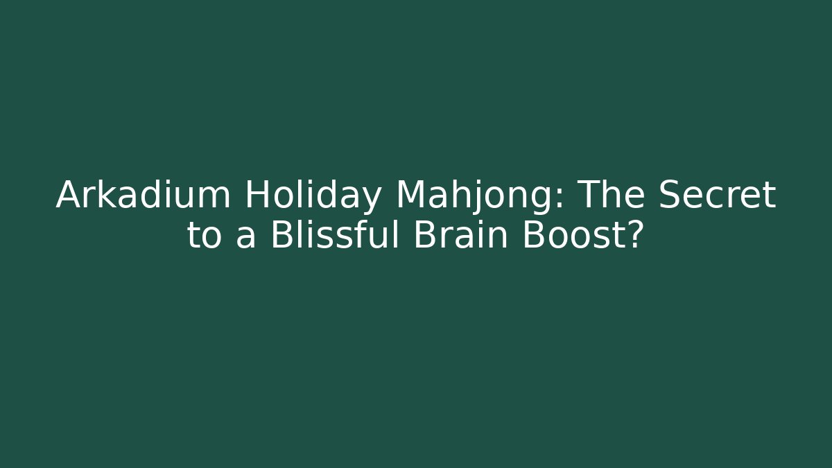 Arkadium Holiday Mahjong: The Secret to a Blissful Brain Boost?
