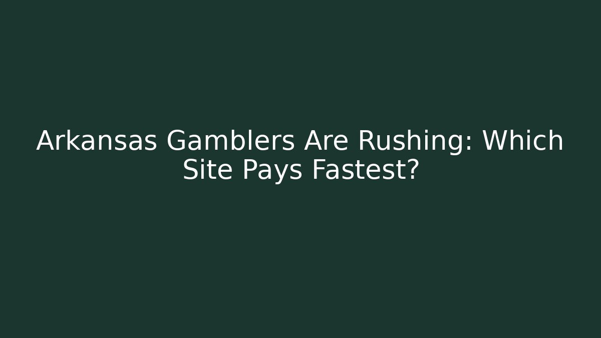 Arkansas Gamblers Are Rushing: Which Site Pays Fastest?