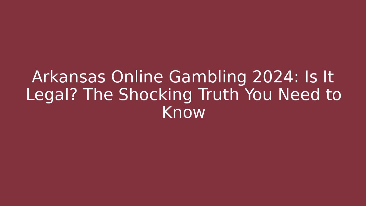 Arkansas Online Gambling 2024: Is It Legal? The Shocking Truth You Need to Know