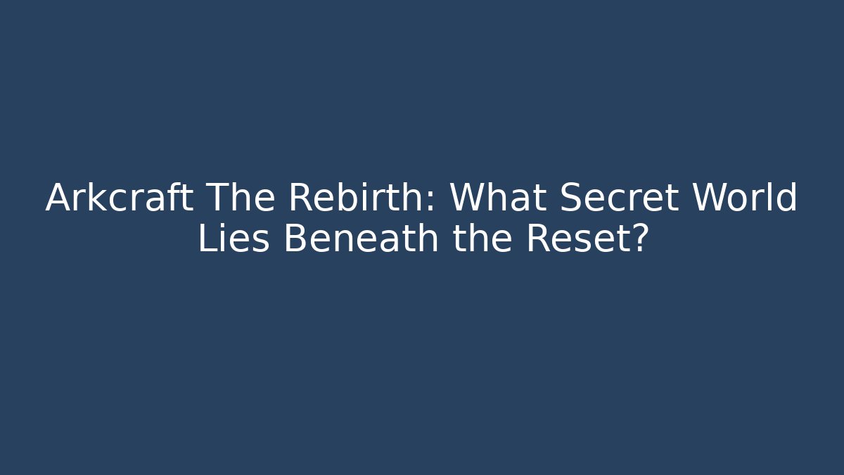 Arkcraft The Rebirth: What Secret World Lies Beneath the Reset?