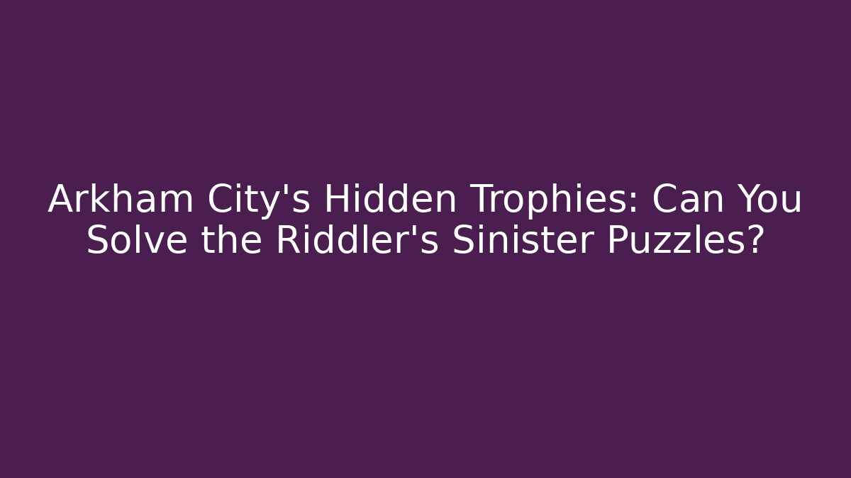 Arkham City's Hidden Trophies: Can You Solve the Riddler's Sinister Puzzles?