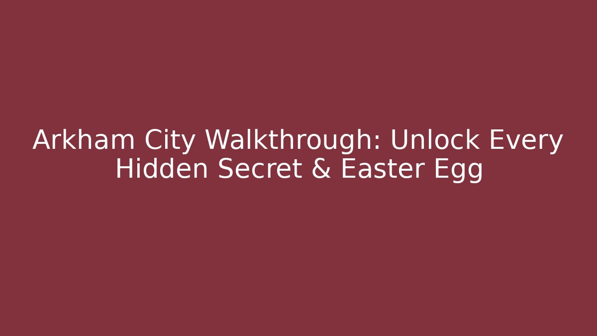 Arkham City Walkthrough: Unlock Every Hidden Secret & Easter Egg