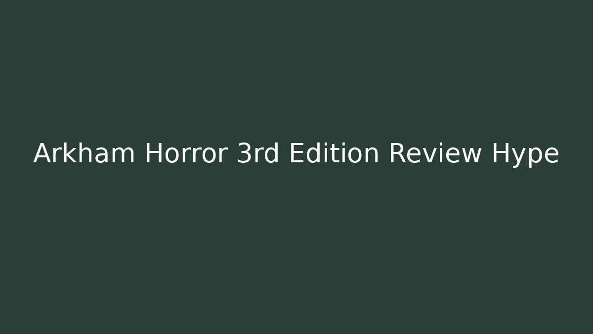 Arkham Horror 3rd Edition Review Hype - Vintage E-Juice