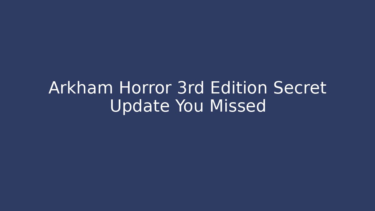 Arkham Horror 3rd Edition Secret Update You Missed