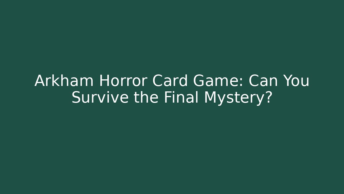 Arkham Horror Card Game: Can You Survive the Final Mystery?