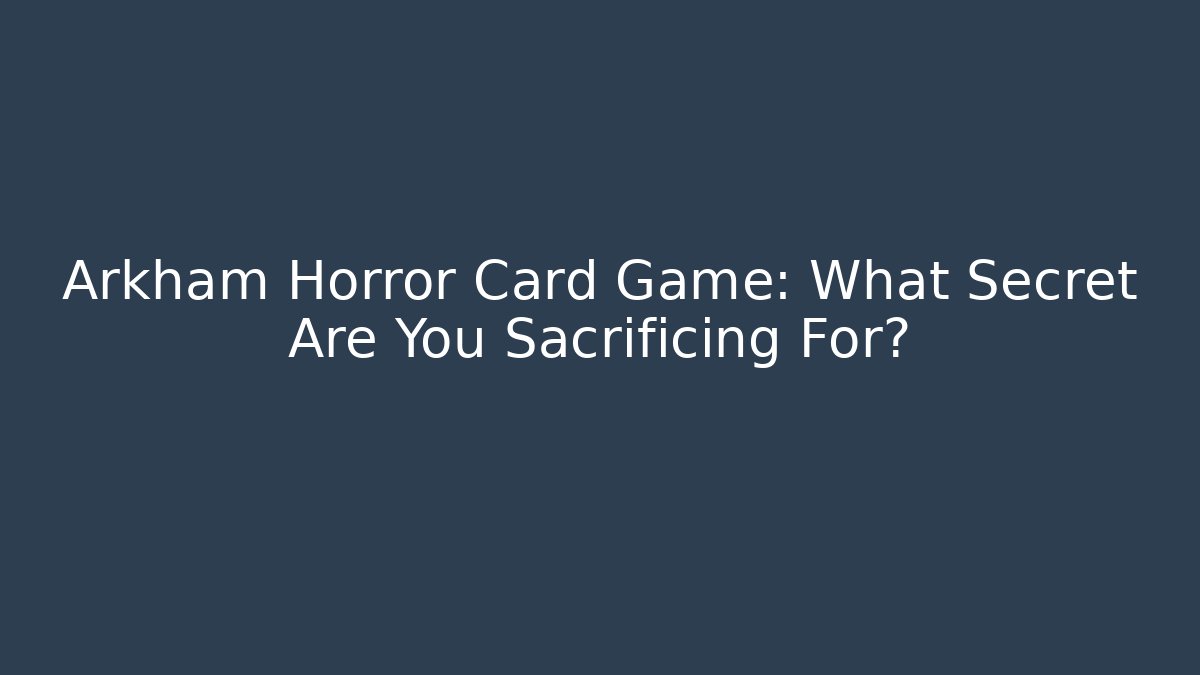 Arkham Horror Card Game: What Secret Are You Sacrificing For?