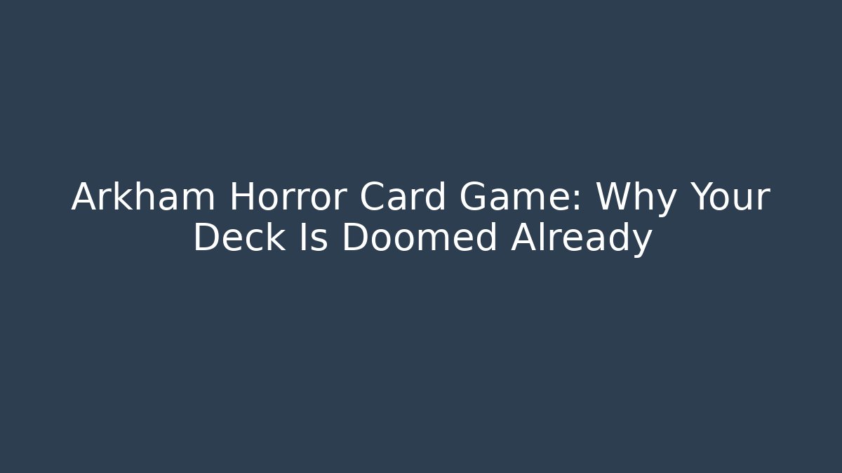 Arkham Horror Card Game: Why Your Deck Is Doomed Already