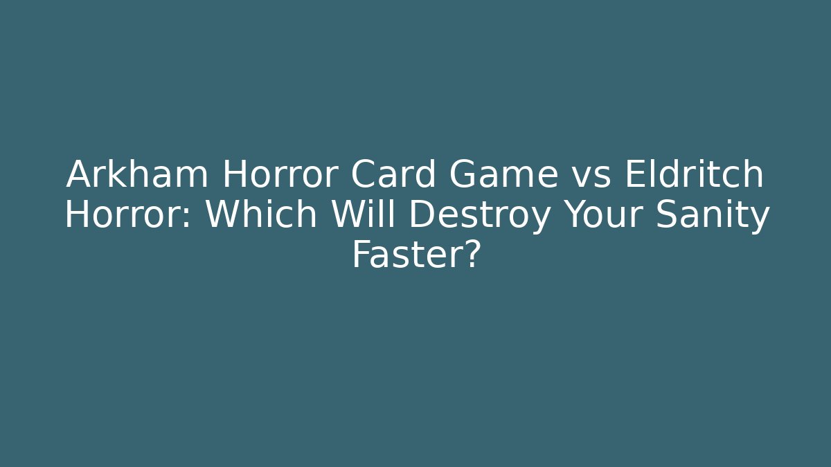 Arkham Horror Card Game vs Eldritch Horror: Which Will Destroy Your Sanity Faster?