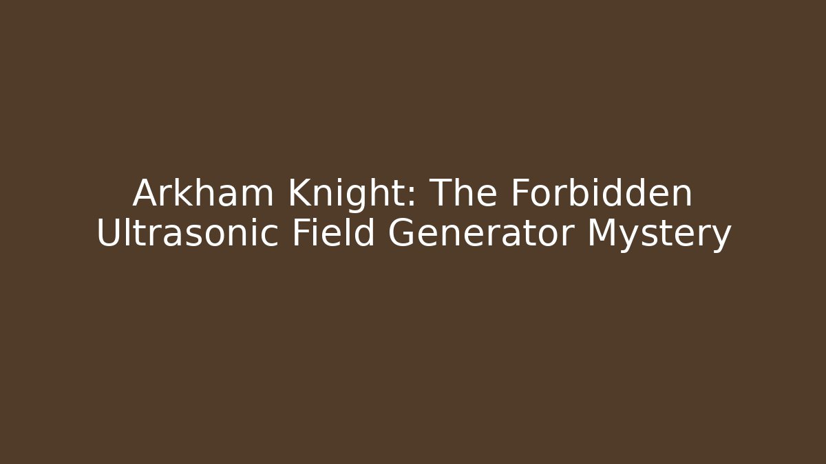 Arkham Knight: The Forbidden Ultrasonic Field Generator Mystery