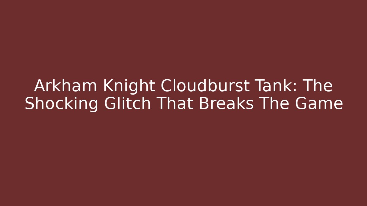 Arkham Knight Cloudburst Tank: The Shocking Glitch That Breaks The Game