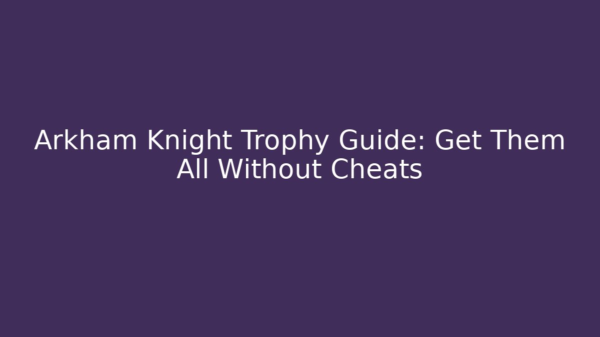 Arkham Knight Trophy Guide: Get Them All Without Cheats