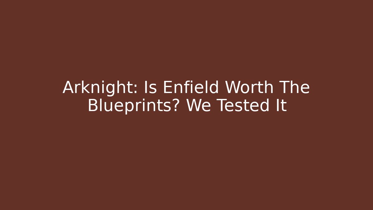 Arknight: Is Enfield Worth The Blueprints? We Tested It - Vintage E-Juice