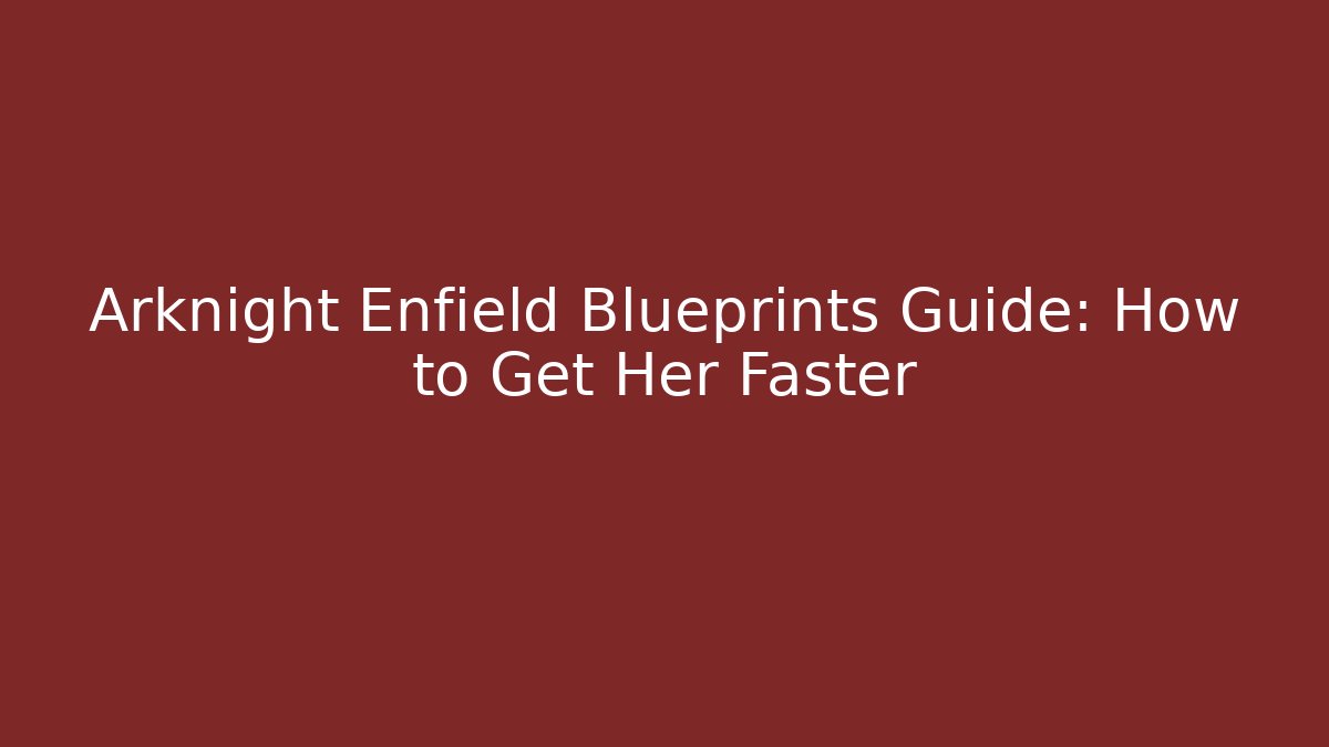 Arknight Enfield Blueprints Guide: How to Get Her Faster