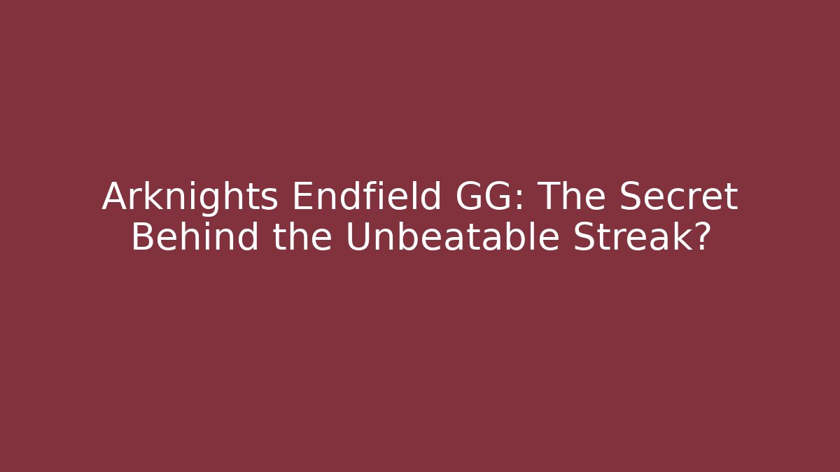 Arknights Endfield GG: The Secret Behind the Unbeatable Streak?
