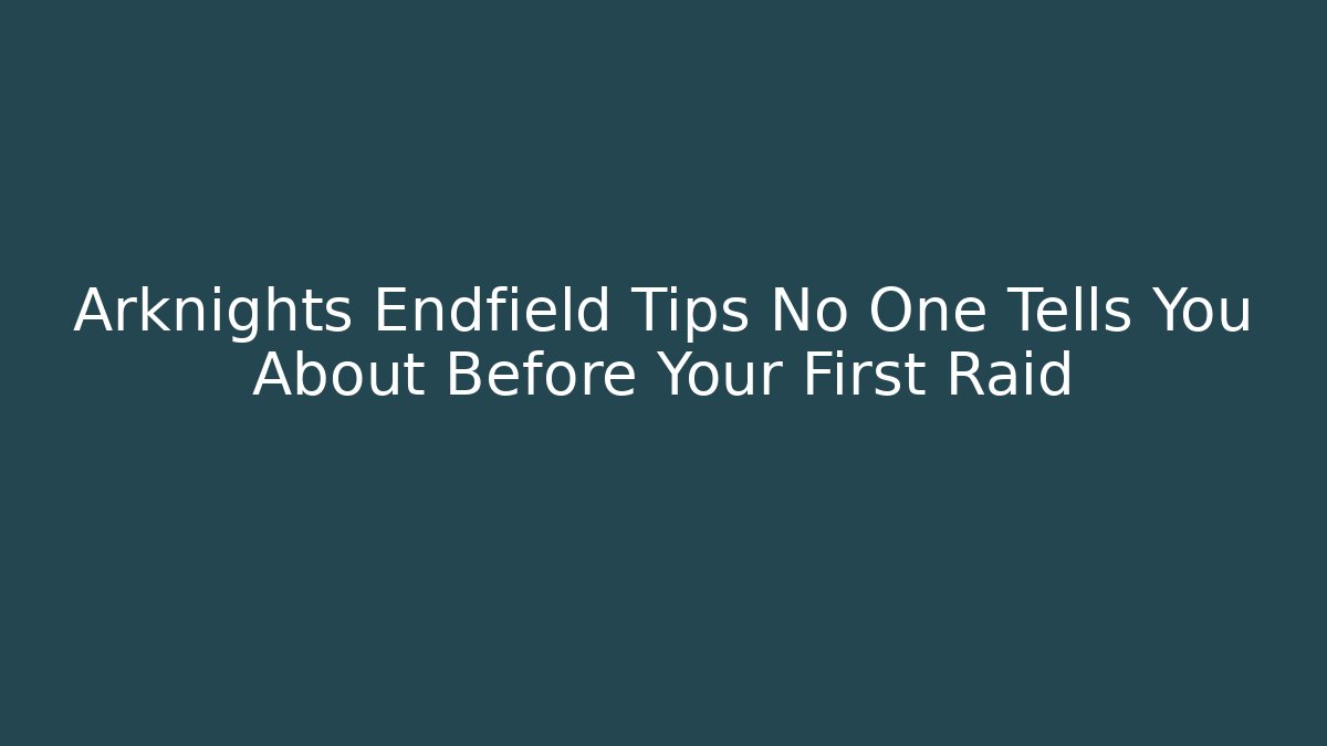 Arknights Endfield Tips No One Tells You About Before Your First Raid
