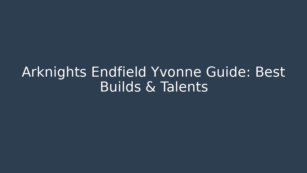 Arknights Endfield Yvonne Guide: Best Builds & Talents