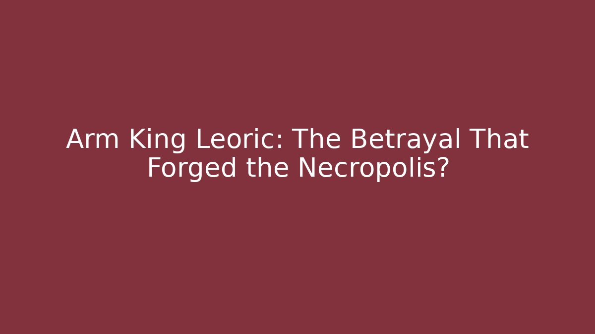 Arm King Leoric: The Betrayal That Forged the Necropolis?
