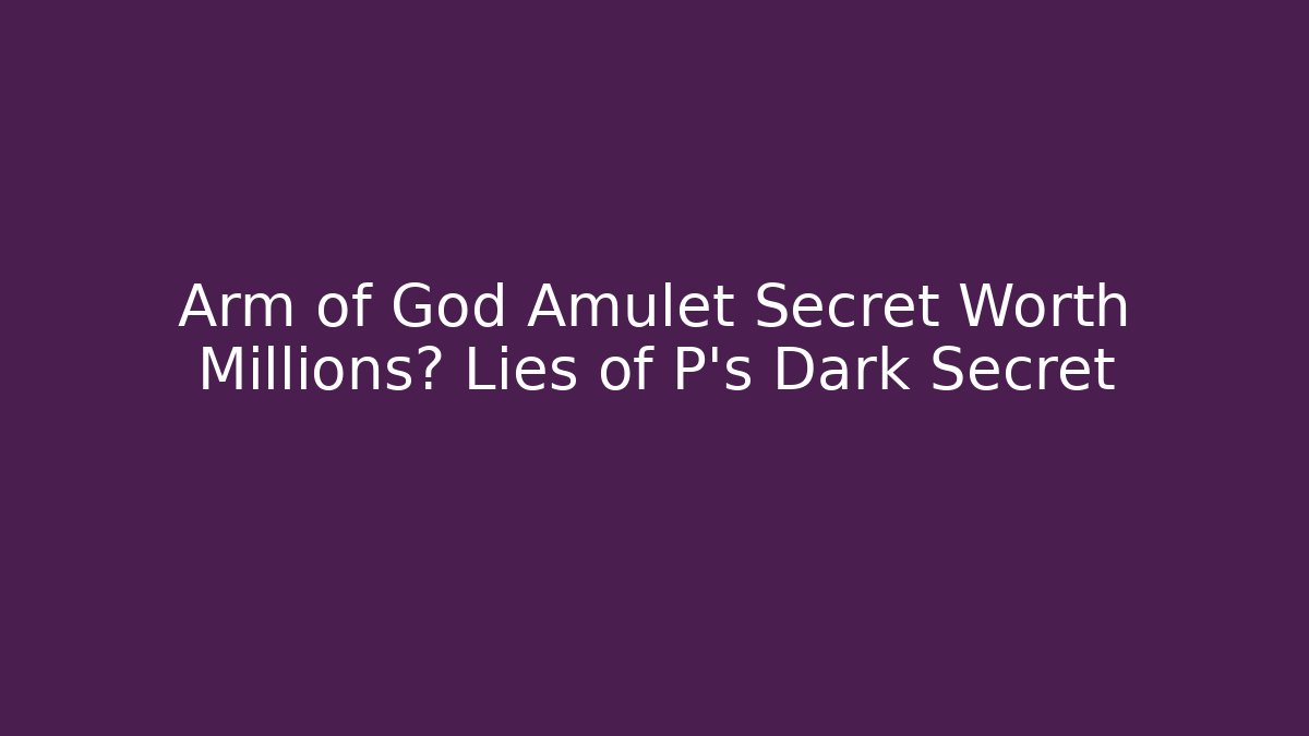 Arm of God Amulet Secret Worth Millions? Lies of P's Dark Secret