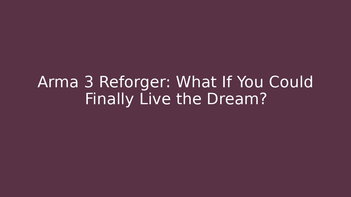 Arma 3 Reforger: What If You Could Finally Live the Dream?