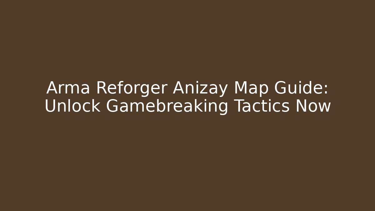Arma Reforger Anizay Map Guide: Unlock Gamebreaking Tactics Now