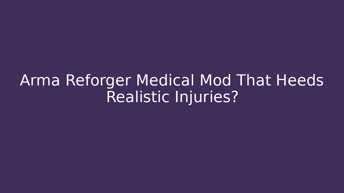 Arma Reforger Medical Mod That Heeds Realistic Injuries?