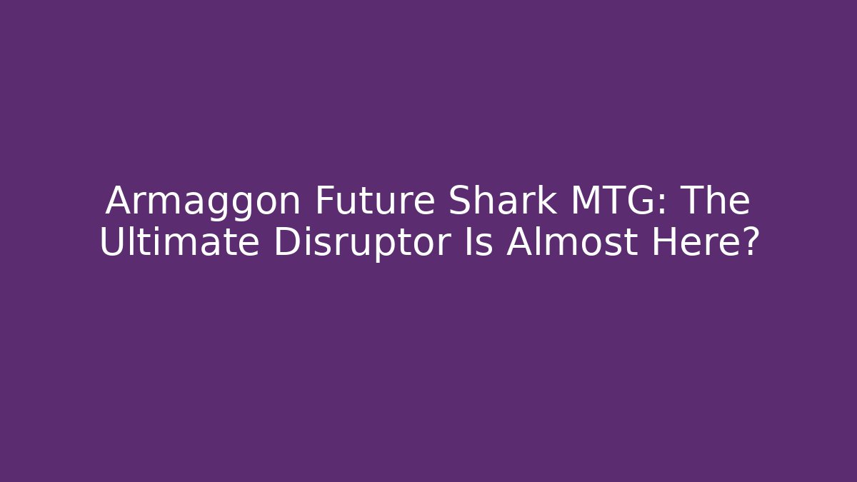 Armaggon Future Shark MTG: The Ultimate Disruptor Is Almost Here?