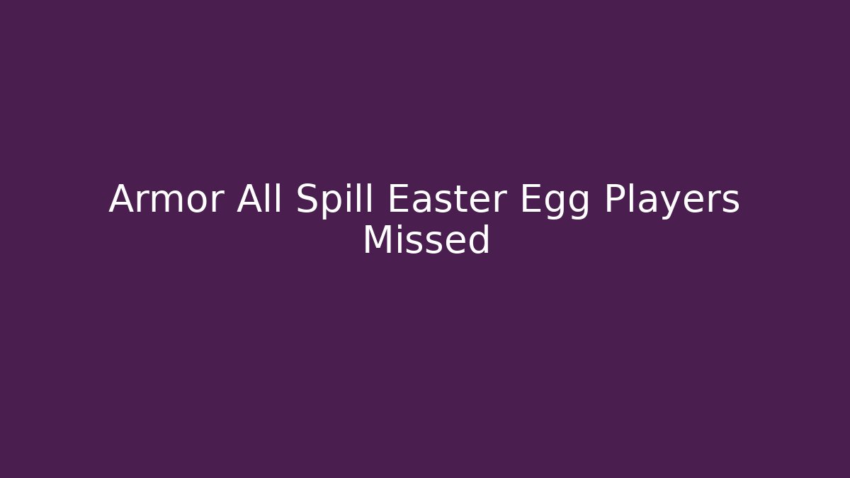 Armor All Spill Easter Egg Players Missed
