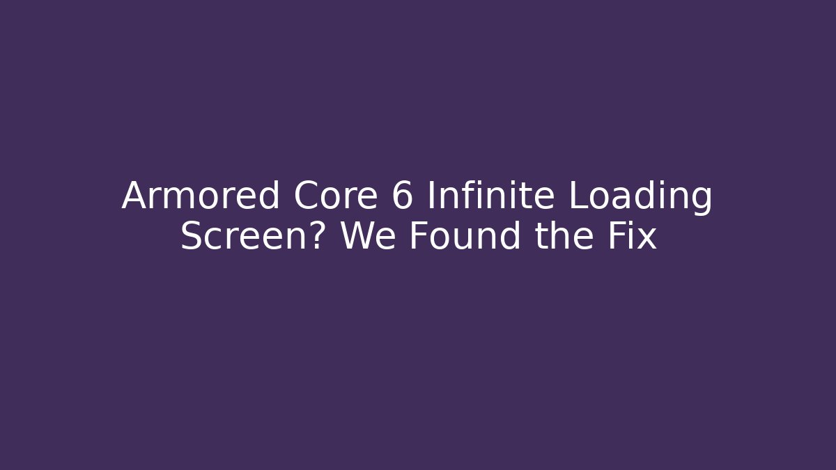 Armored Core 6 Infinite Loading Screen? We Found the Fix - Vintage E-Juice