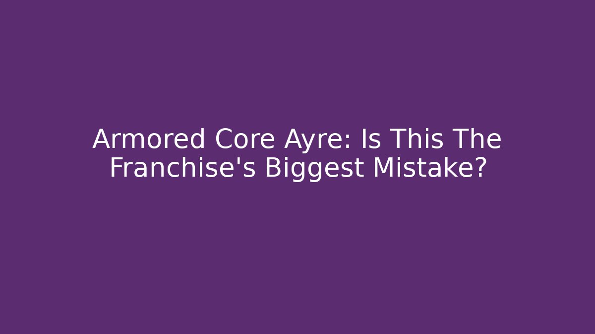Armored Core Ayre: Is This The Franchise's Biggest Mistake?