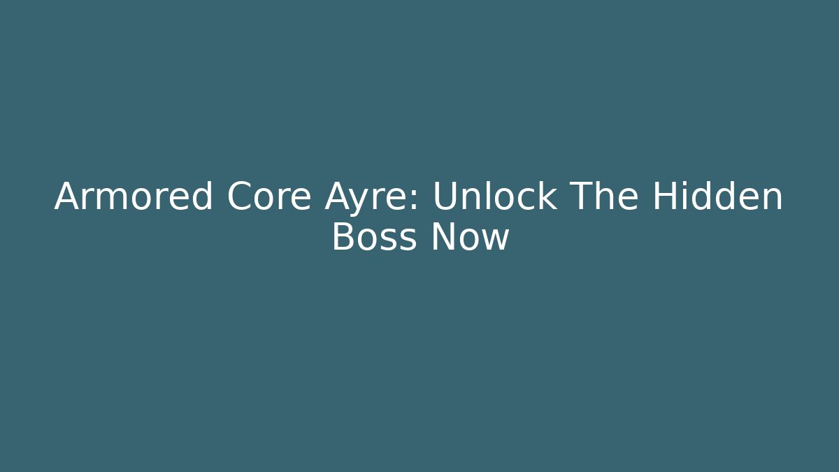 Armored Core Ayre: Unlock The Hidden Boss Now