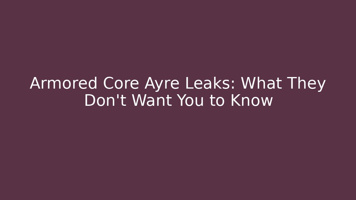 Armored Core Ayre Leaks: What They Don't Want You to Know