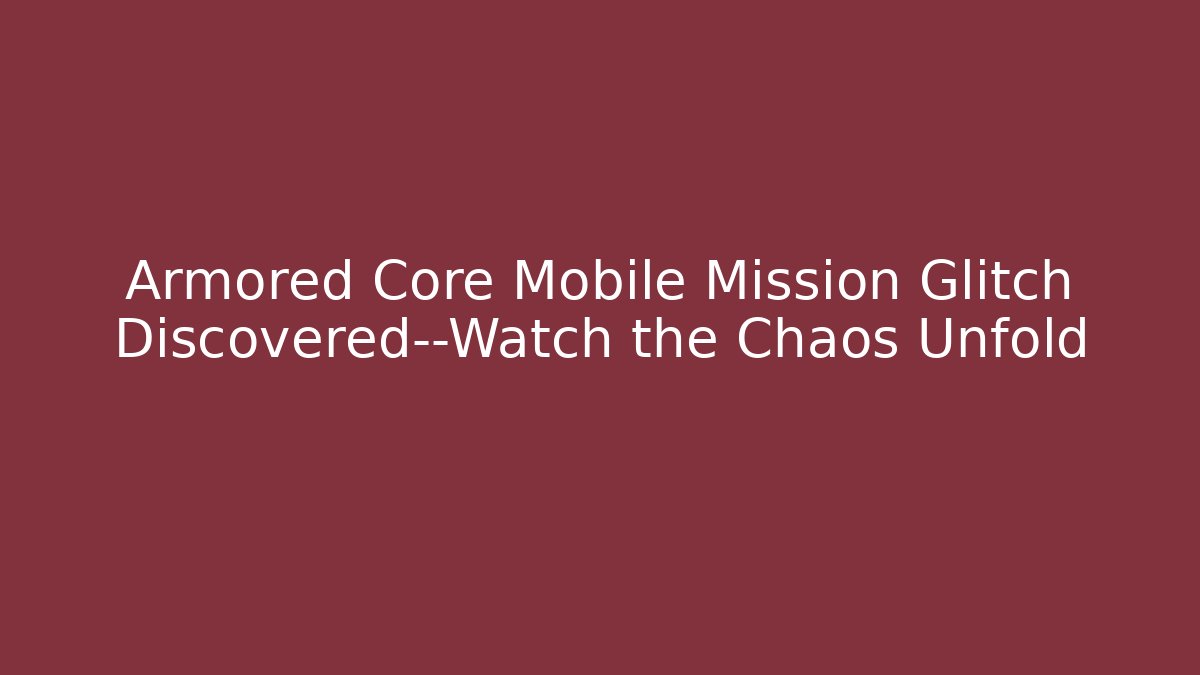 Armored Core Mobile Mission Glitch Discovered—Watch the Chaos Unfold