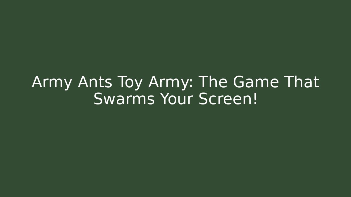 Army Ants Toy Army: The Game That Swarms Your Screen!