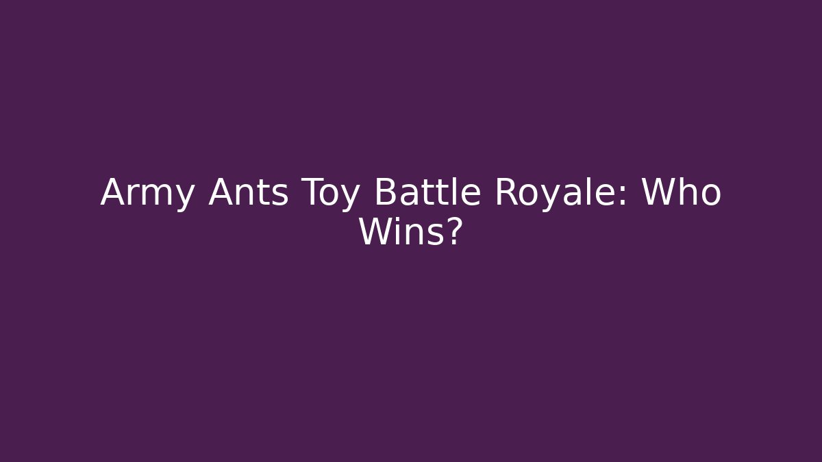 Army Ants Toy Battle Royale: Who Wins?