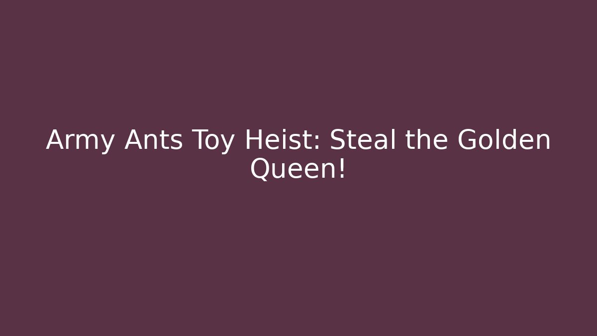 Army Ants Toy Heist: Steal the Golden Queen!