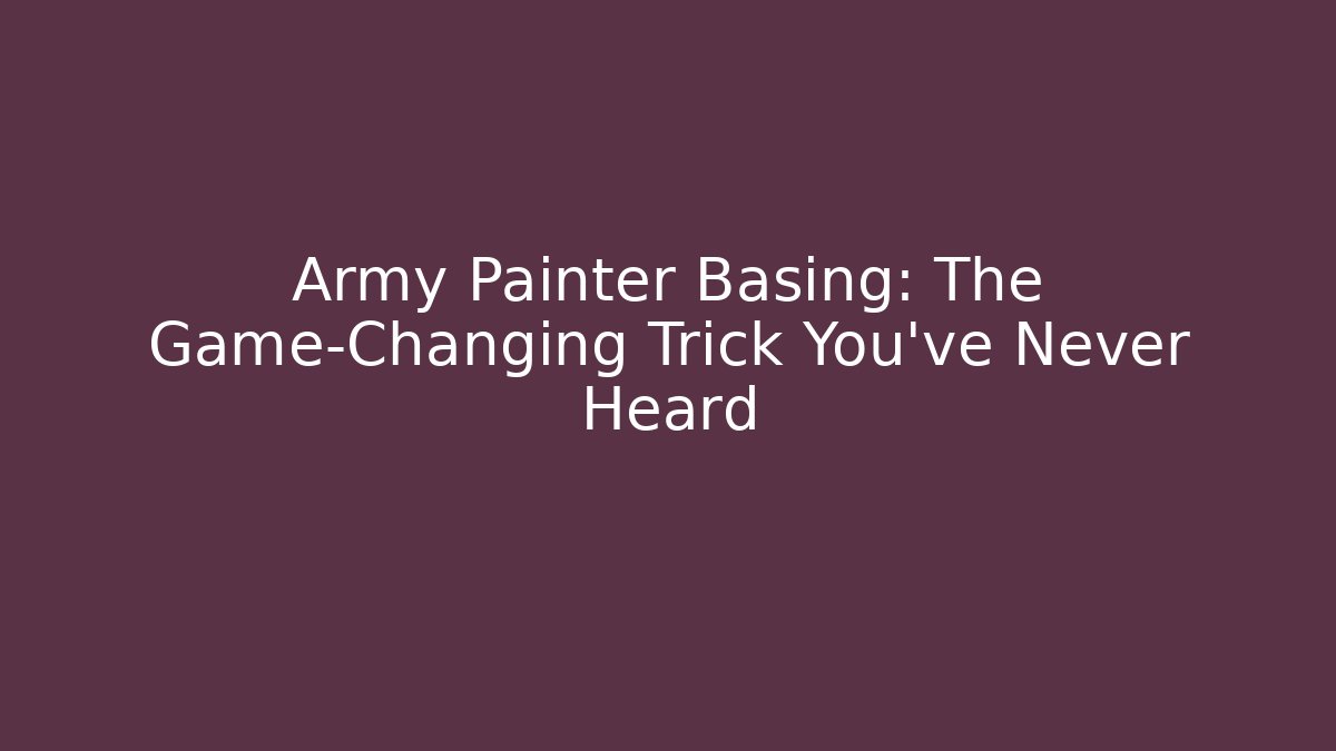 Army Painter Basing: The Game-Changing Trick You’ve Never Heard