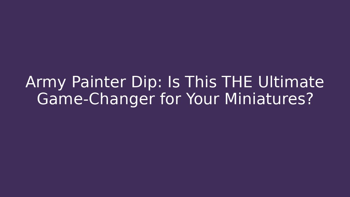 Army Painter Dip: Is This THE Ultimate Game-Changer for Your Miniatures?