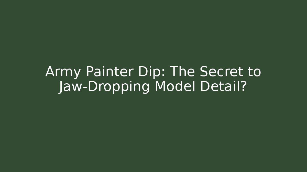 Army Painter Dip: The Secret to Jaw-Dropping Model Detail?