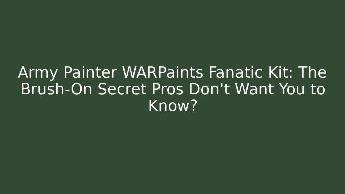 Army Painter WARPaints Fanatic Kit: The Brush-On Secret Pros Don’t Want You to Know? - Vintage E-Juice