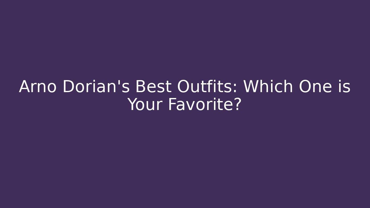 Arno Dorian's Best Outfits: Which One is Your Favorite?