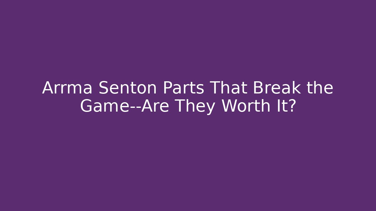 Arrma Senton Parts That Break the Game—Are They Worth It?